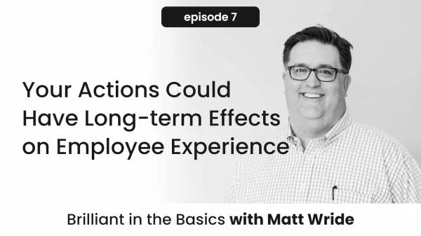 Brilliant in the Basics Episode 7: The Long-term Effects of Your Actions on Employee Engagement